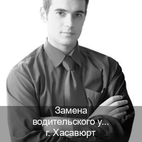 Сделать удостоверение в г. Хасавюрт (Замена водительского удостоверения купить в Хасавюрте — Для иностранцев и СНГ) - инструктор Дмитрий 85